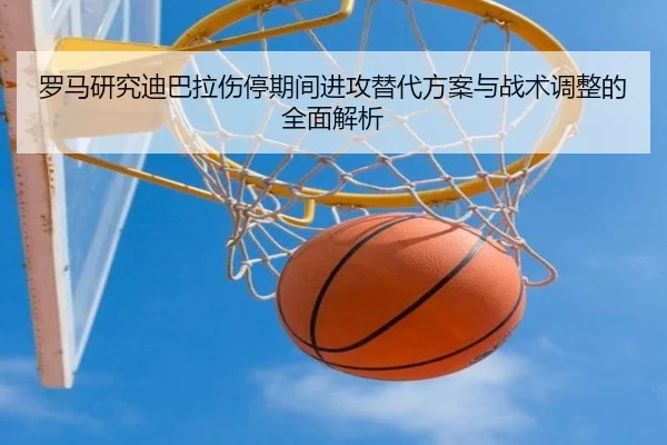 罗马研究迪巴拉伤停期间进攻替代方案与战术调整的全面解析
