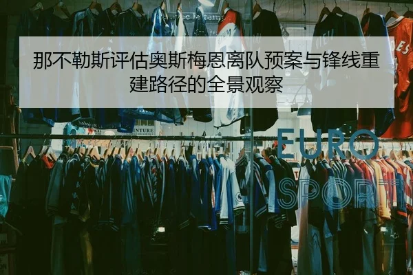 那不勒斯评估奥斯梅恩离队预案与锋线重建路径的全景观察